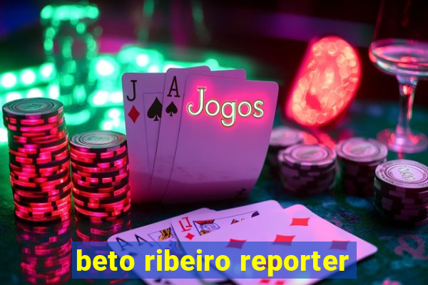 beto ribeiro reporter